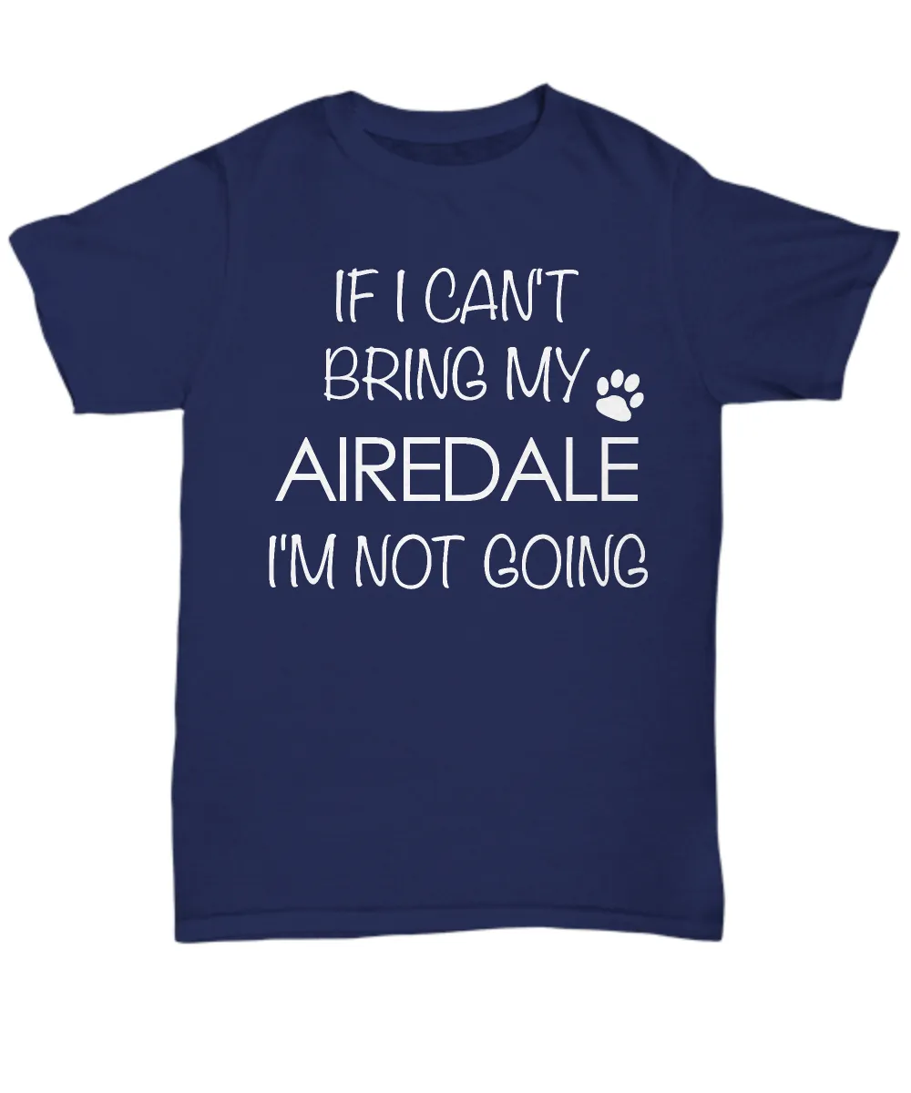 Airedale Shirts - If I Can't Bring My Airedale I'm Not Going Unisex T-Shirt Airedales Gifts