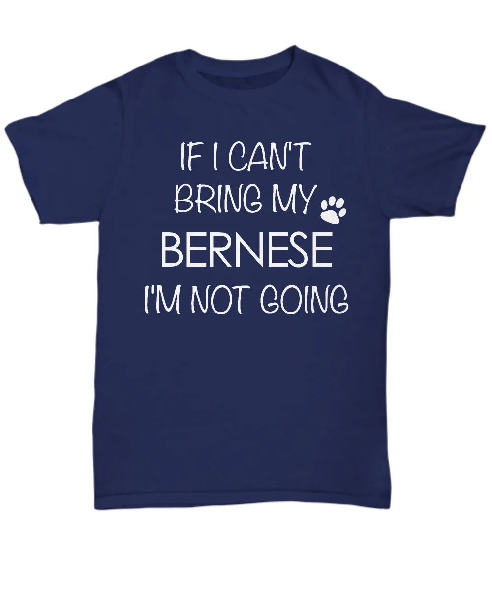 Bernese Mountain Dog Shirts - If I Can't Bring My Bernese I'm Not Going Unisex T-Shirt Bernese Gifts