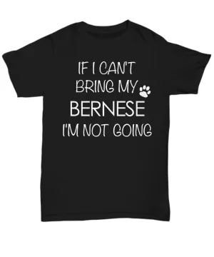 Bernese Mountain Dog Shirts - If I Can't Bring My Bernese I'm Not Going Unisex T-Shirt Bernese Gifts
