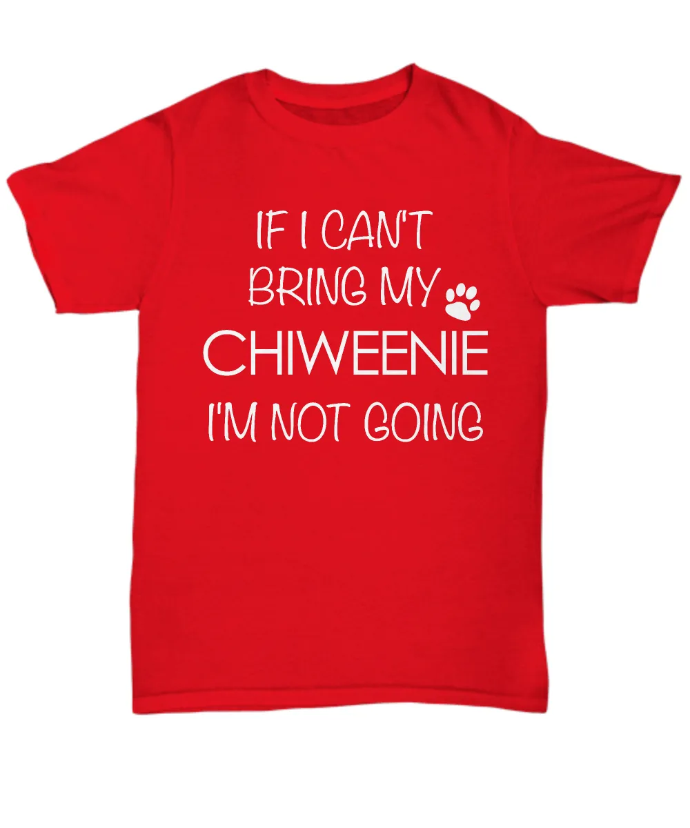 Chiweenie Shirts - If I Can't Bring My Chiweenie I'm Not Going Unisex T-Shirt Chiweenies Dog Gifts