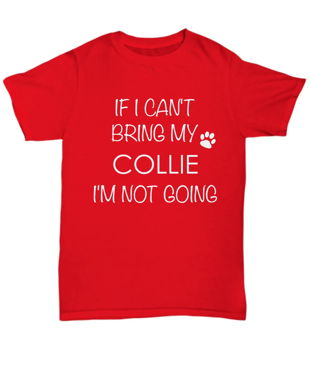 Collie Dog Shirts - If I Can't Bring My Collie I'm Not Going Unisex Collies T-Shirt Collie Gifts
