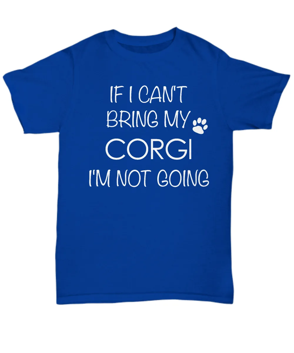 Corgi Dog Shirts - If I Can't Bring My Corgi I'm Not Going Unisex T-Shirt Corgis Gifts