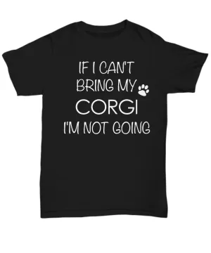 Corgi Dog Shirts - If I Can't Bring My Corgi I'm Not Going Unisex T-Shirt Corgis Gifts