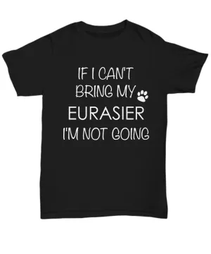 Eurasier Shirts - If I Can't Bring My Eurasier I'm Not Going Unisex Eurasiers T-Shirt Eurasier Gifts