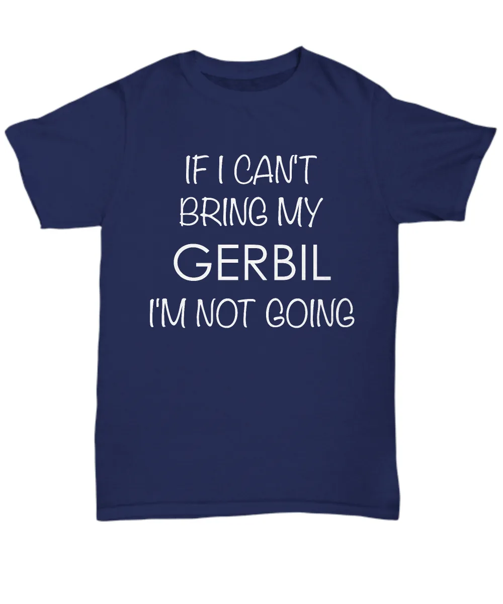 Gerbil Shirts - If I Can't Bring My Gerbil I'm Not Going Unisex T-Shirt Gerbils Gifts