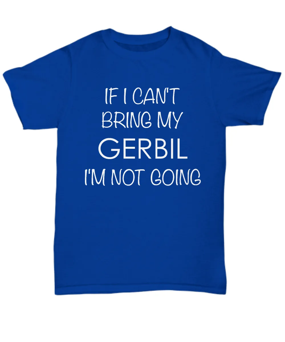 Gerbil Shirts - If I Can't Bring My Gerbil I'm Not Going Unisex T-Shirt Gerbils Gifts