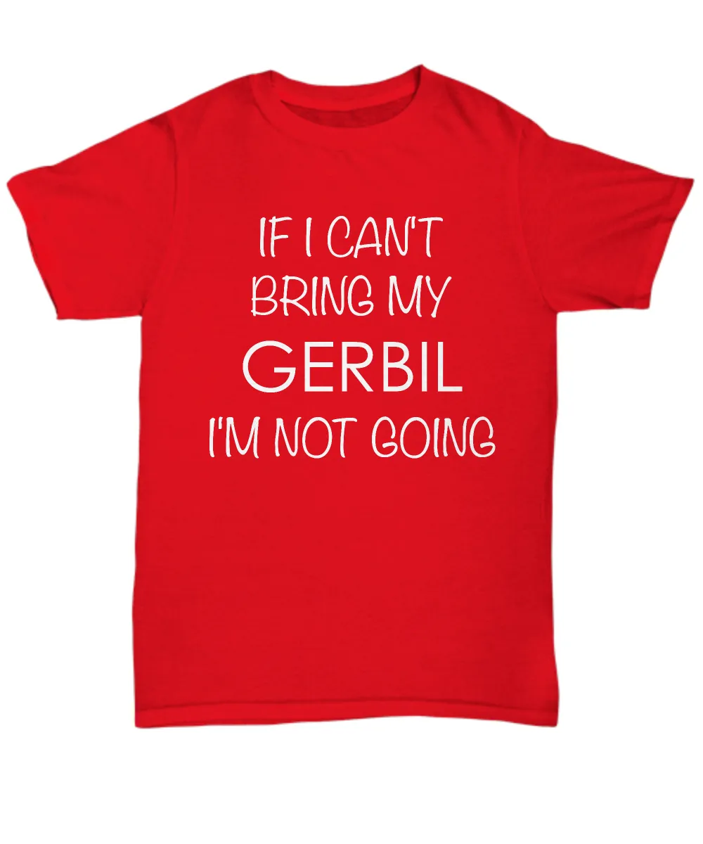 Gerbil Shirts - If I Can't Bring My Gerbil I'm Not Going Unisex T-Shirt Gerbils Gifts