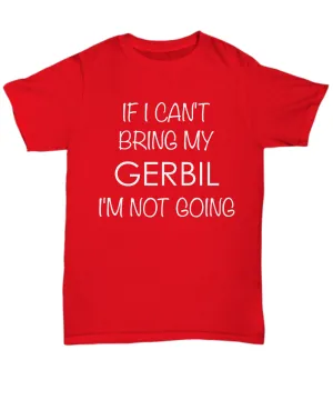 Gerbil Shirts - If I Can't Bring My Gerbil I'm Not Going Unisex T-Shirt Gerbils Gifts