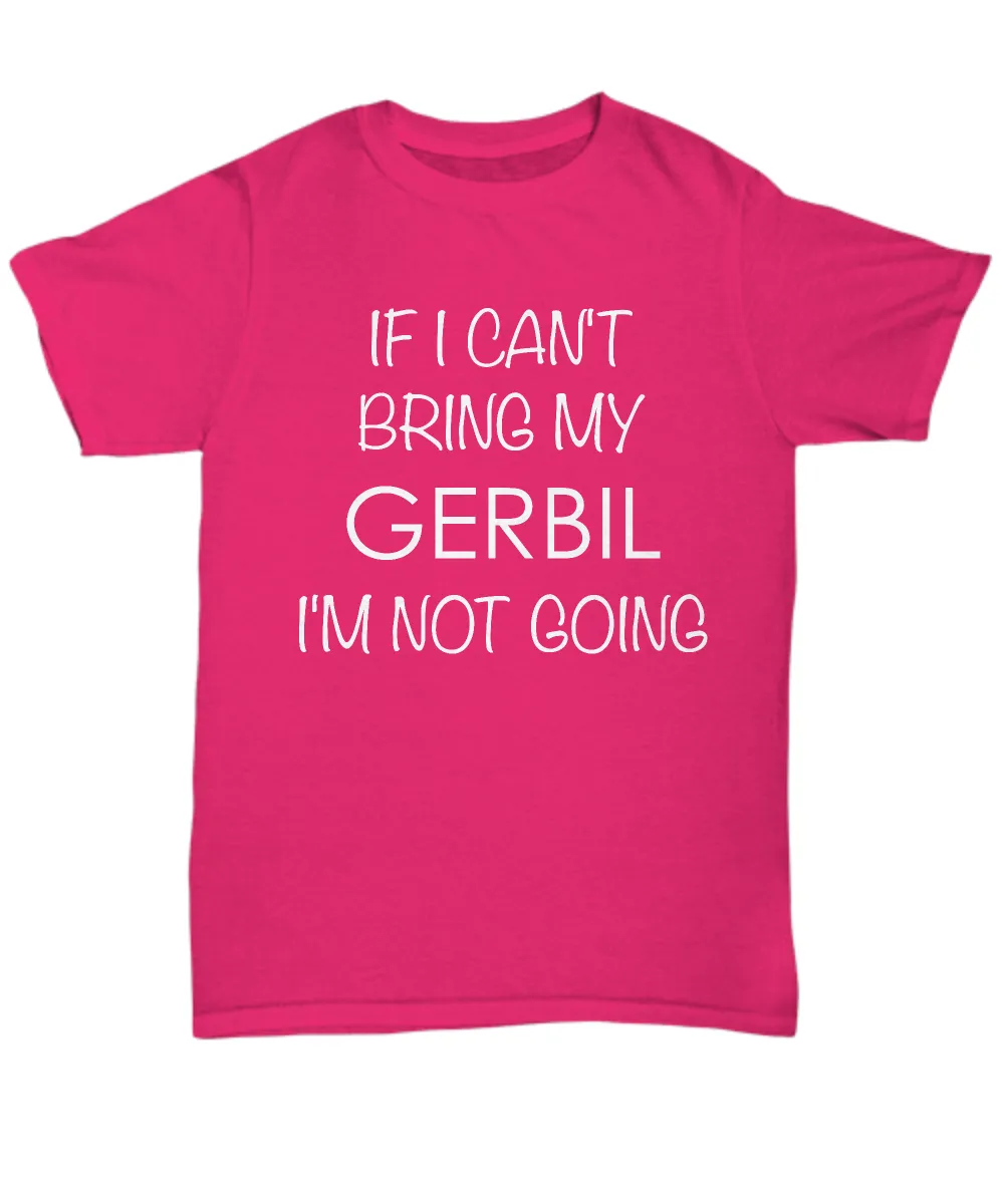 Gerbil Shirts - If I Can't Bring My Gerbil I'm Not Going Unisex T-Shirt Gerbils Gifts