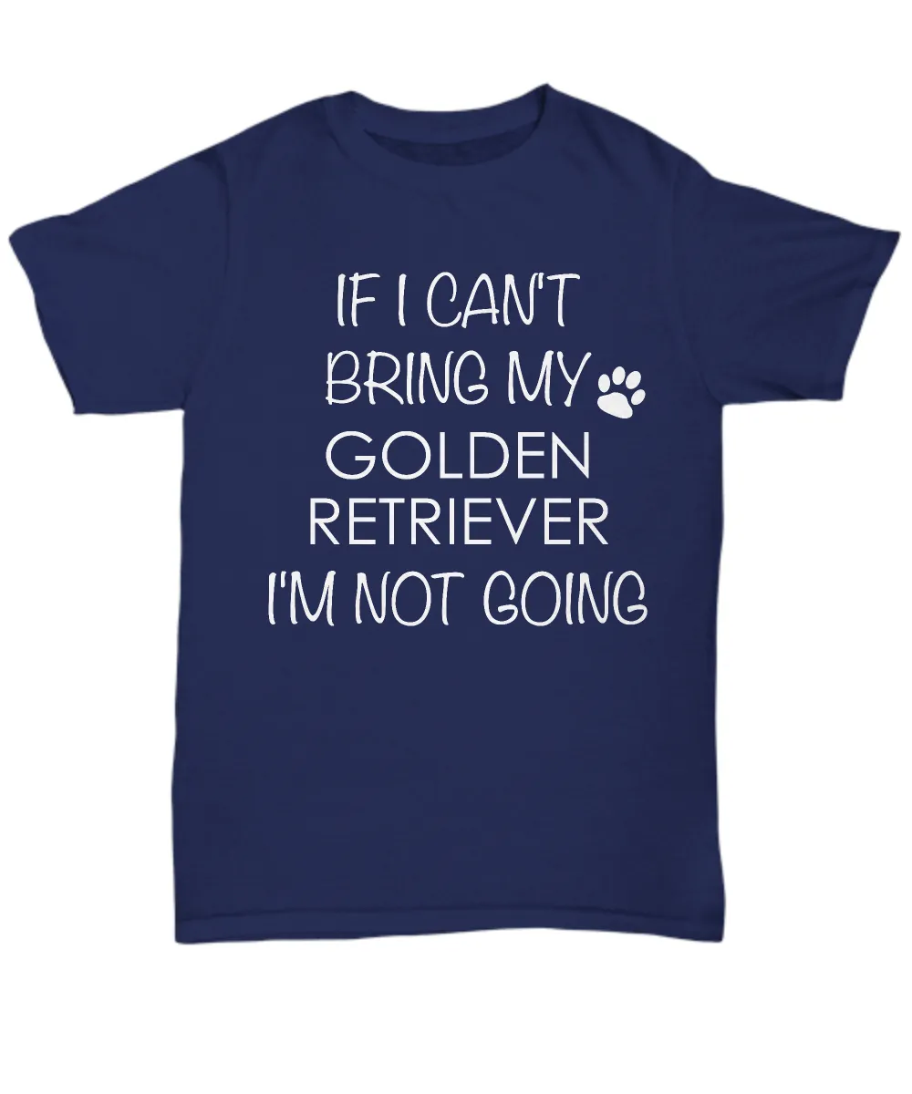 Golden Retriever Dog Shirts - If I Can't Bring My Golden Retriever I'm Not Going Unisex Golden Retrievers T-Shirt Gifts