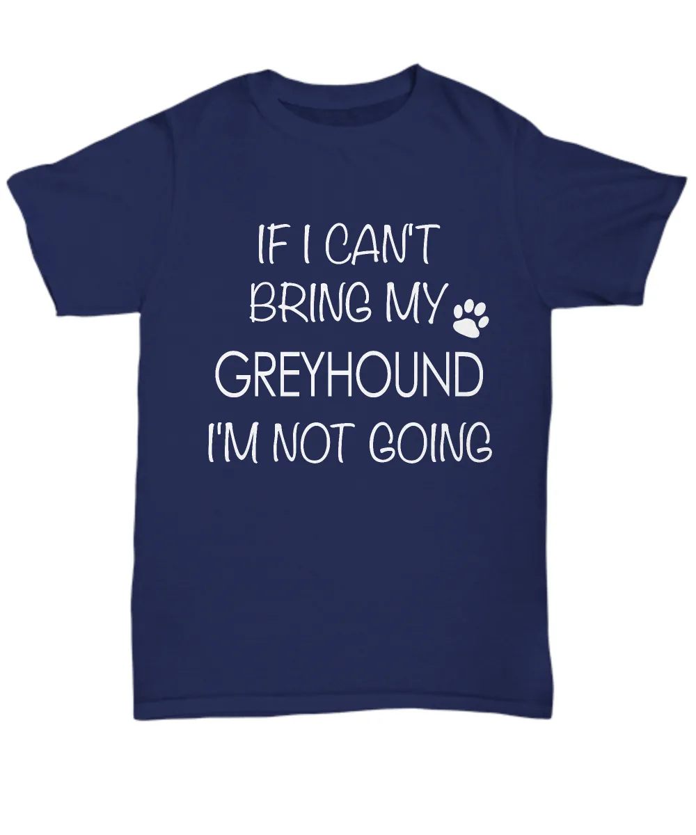 Greyhound Shirts - If I Can't Bring My Greyhound I'm Not Going Unisex Greyhound T-Shirt Greyhound Gifts