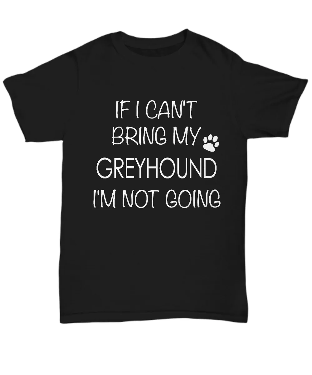 Greyhound Shirts - If I Can't Bring My Greyhound I'm Not Going Unisex Greyhound T-Shirt Greyhound Gifts