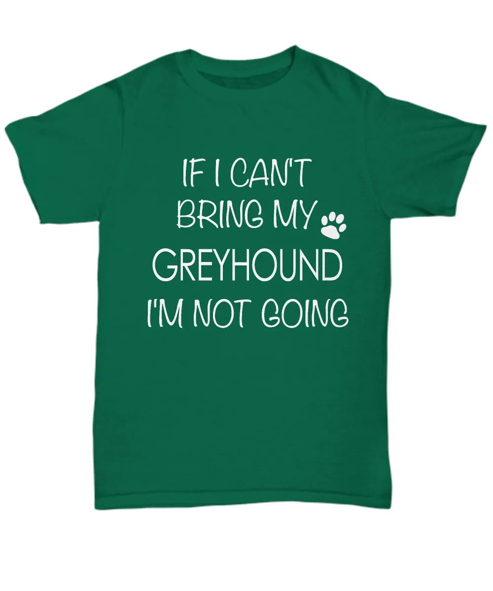Greyhound Shirts - If I Can't Bring My Greyhound I'm Not Going Unisex Greyhound T-Shirt Greyhound Gifts