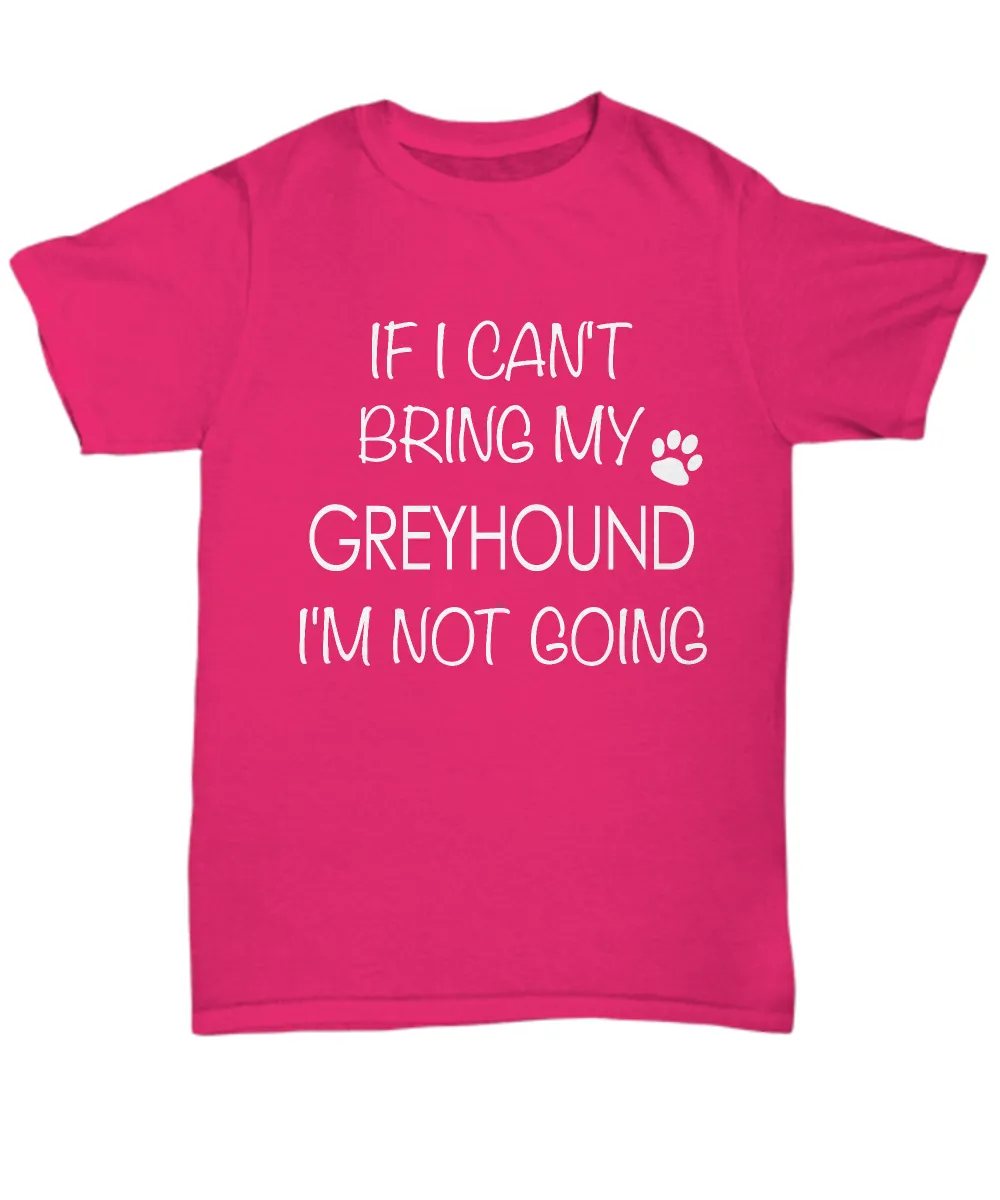 Greyhound Shirts - If I Can't Bring My Greyhound I'm Not Going Unisex Greyhound T-Shirt Greyhound Gifts