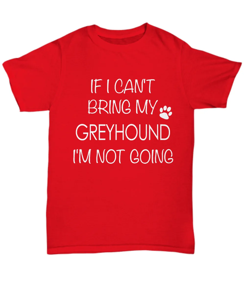 Greyhound Shirts - If I Can't Bring My Greyhound I'm Not Going Unisex Greyhound T-Shirt Greyhound Gifts