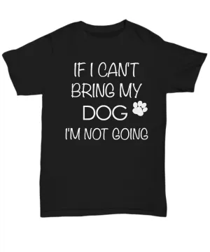I Love My Dog Shirts - If I Can't Bring My Dog I'm Not Going Unisex T-Shirt Gifts for Dog Parents