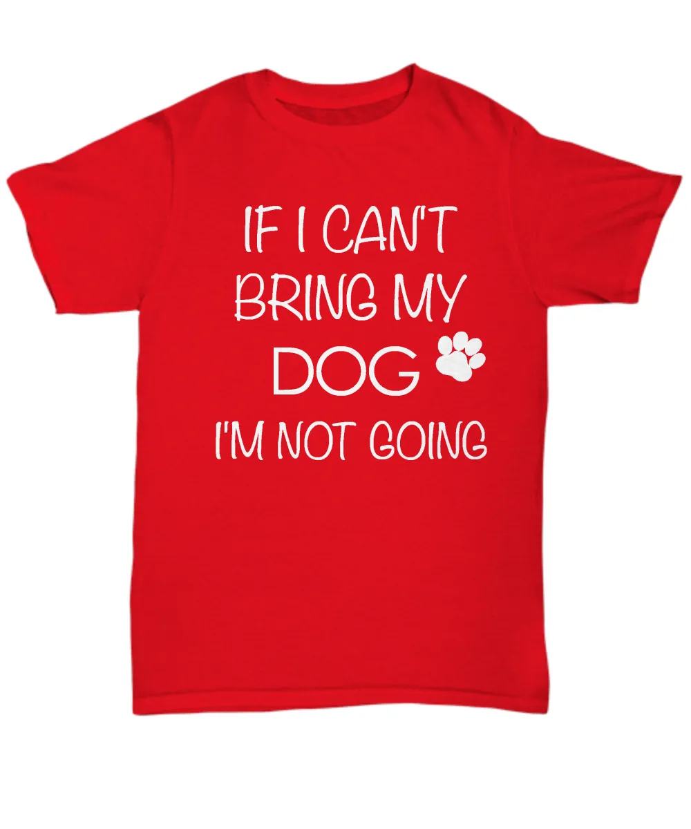 I Love My Dog Shirts - If I Can't Bring My Dog I'm Not Going Unisex T-Shirt Gifts for Dog Parents
