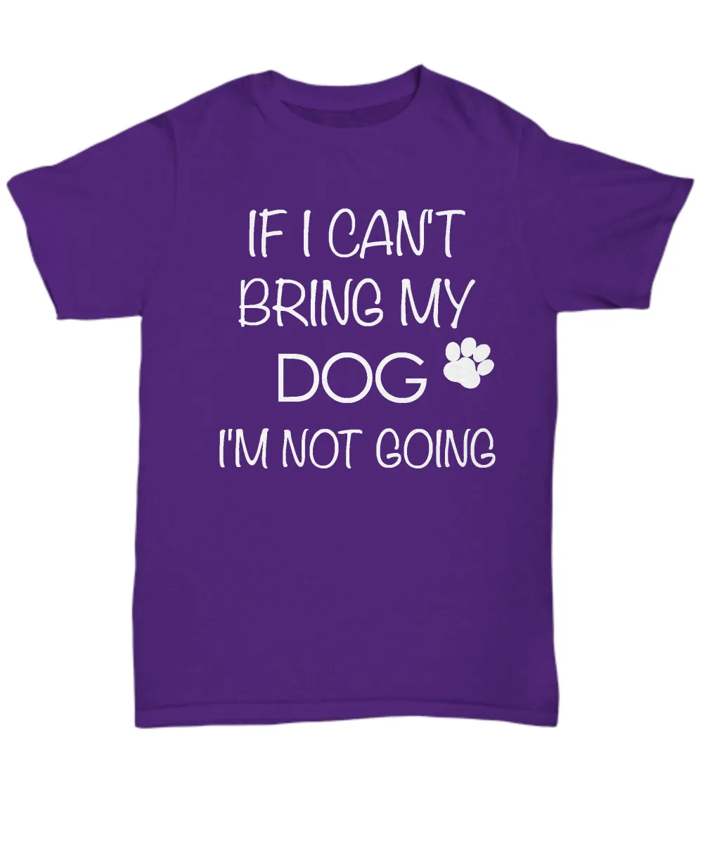 I Love My Dog Shirts - If I Can't Bring My Dog I'm Not Going Unisex T-Shirt Gifts for Dog Parents