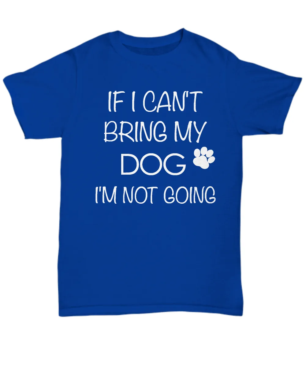 I Love My Dog Shirts - If I Can't Bring My Dog I'm Not Going Unisex T-Shirt Gifts for Dog Parents