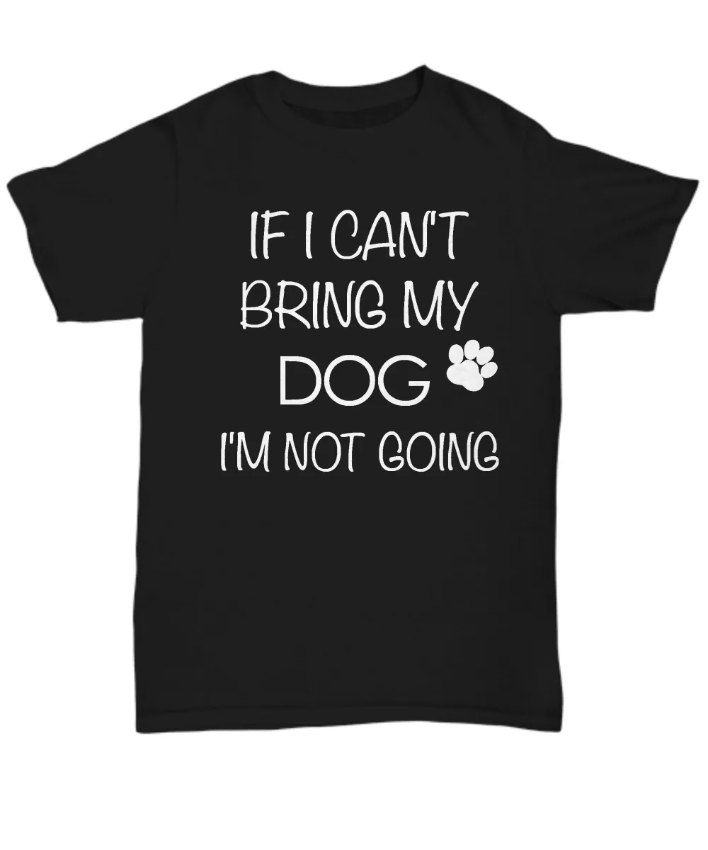 I Love My Dog Shirts - If I Can't Bring My Dog I'm Not Going Unisex T-Shirt Gifts for Dog Parents