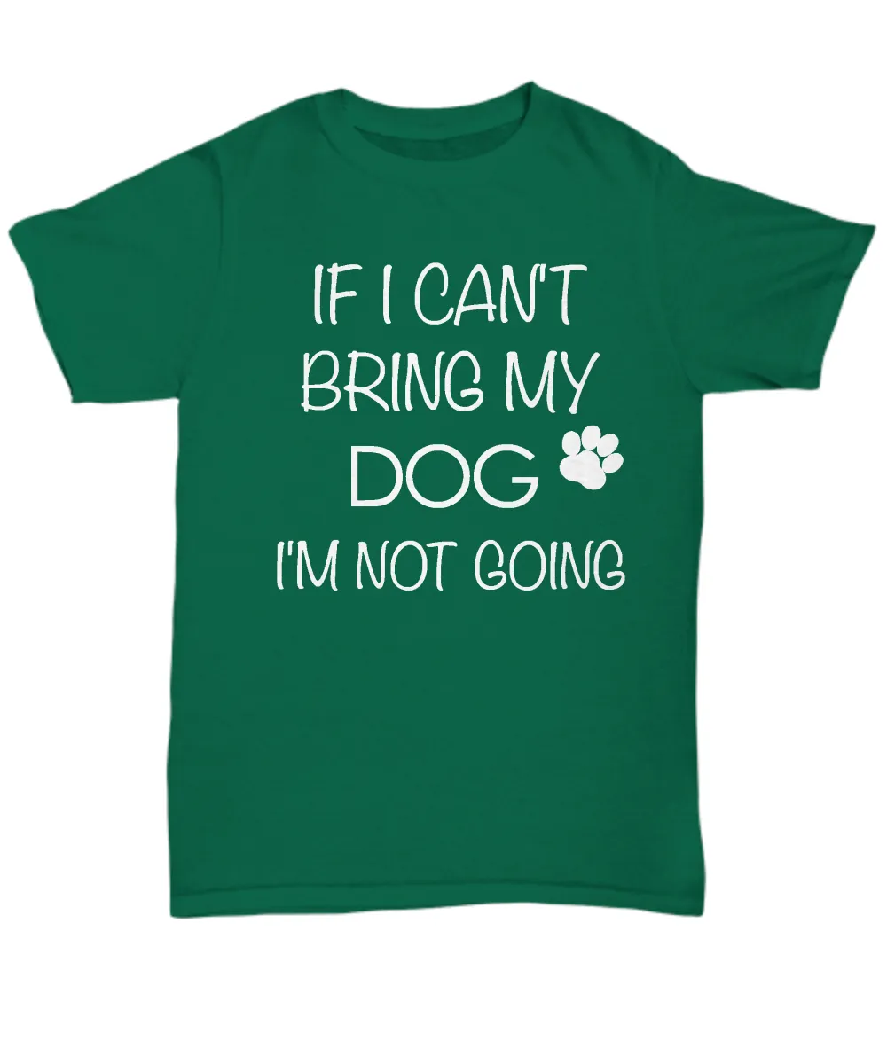 I Love My Dog Shirts - If I Can't Bring My Dog I'm Not Going Unisex T-Shirt Gifts for Dog Parents