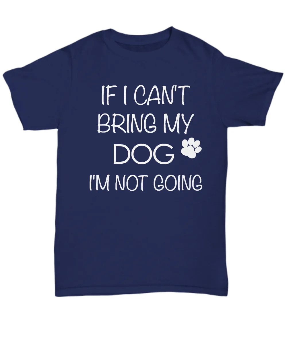 I Love My Dog Shirts - If I Can't Bring My Dog I'm Not Going Unisex T-Shirt Gifts for Dog Parents