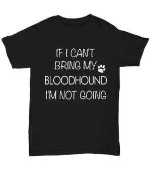If I Can't Bring My Bloodhound I'm Not Going Unisex T-Shirt Bloodhound Gifts