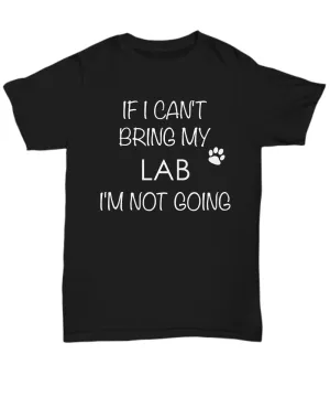 Labrador Retriever Dog Shirts - If I Can't Bring My Lab I'm Not Going Unisex Labs T-Shirt Lab Gifts