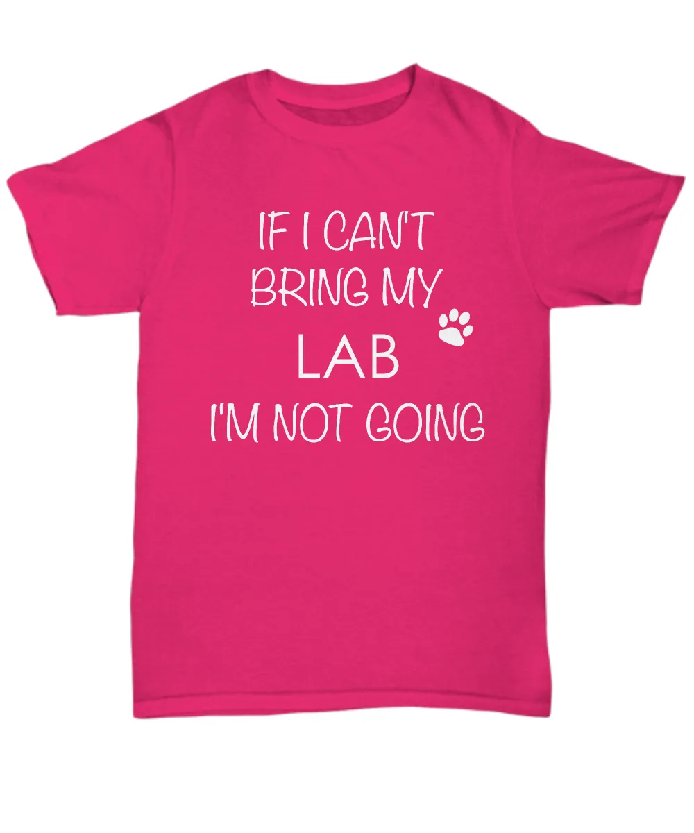 Labrador Retriever Dog Shirts - If I Can't Bring My Lab I'm Not Going Unisex Labs T-Shirt Lab Gifts