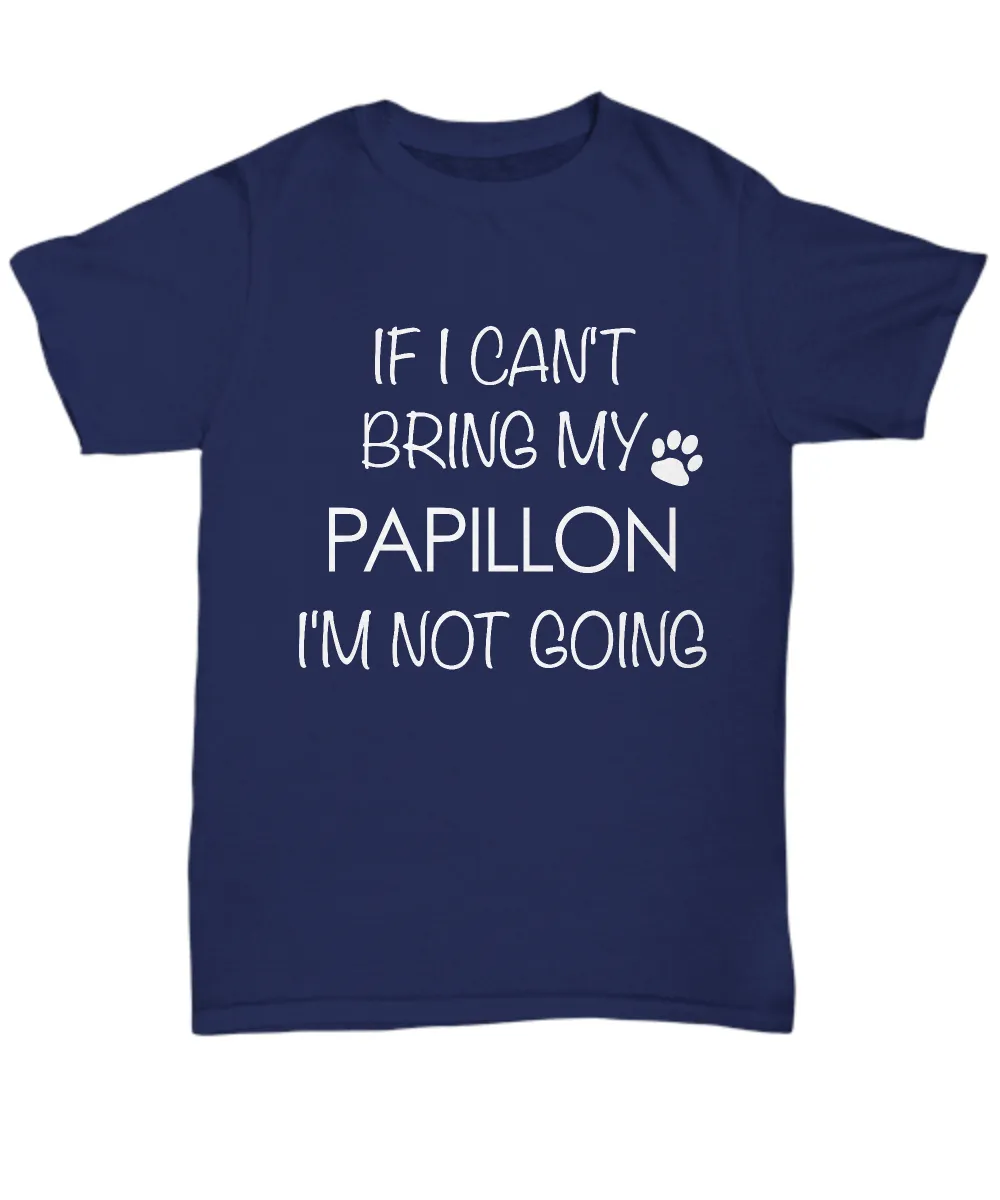 Papillon Dog Shirts - If I Can't Bring My Papillon I'm Not Going Unisex Papillons T-Shirt Papillon Gifts