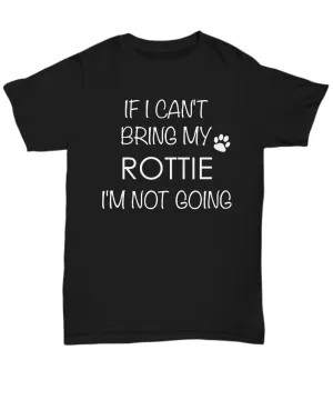 Rottweiler Shirts - If I Can't Bring My Rottweiler I'm Not Going Unisex T-Shirt Rottweilers Dog Rottie Gifts