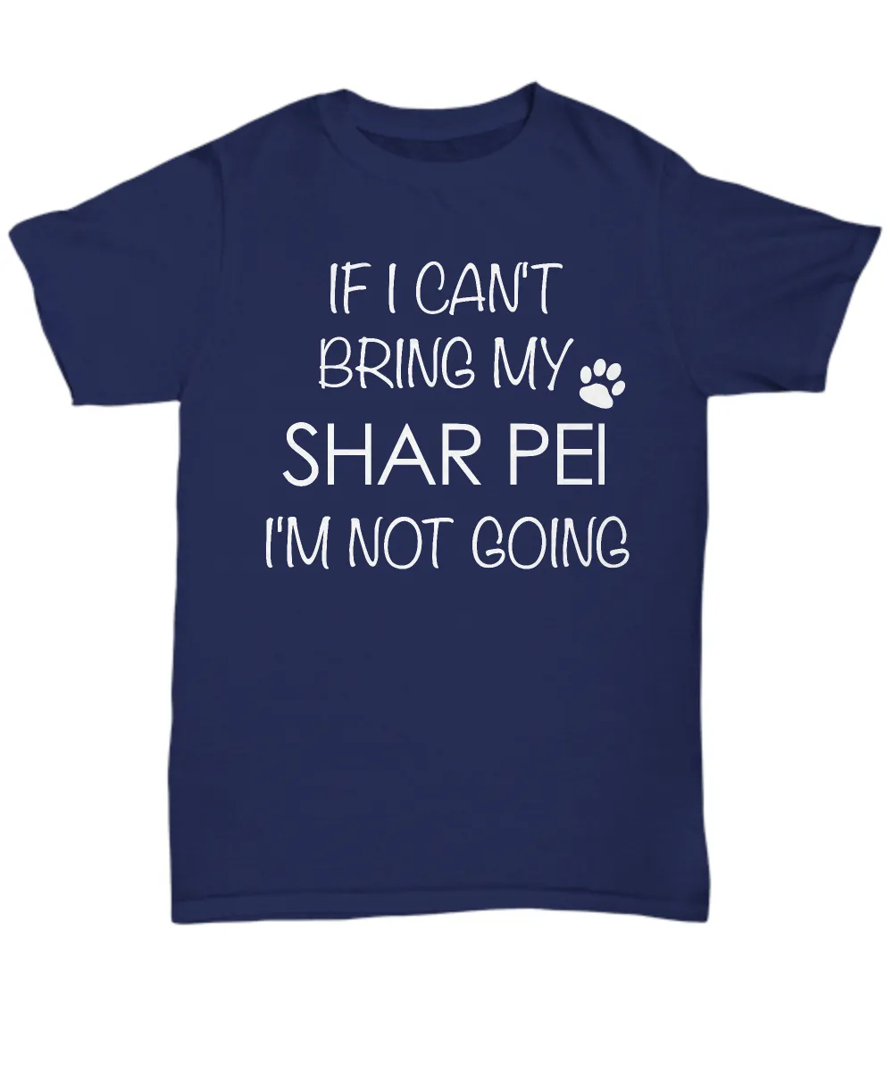 Shar Pei Shirts - If I Can't Bring My Shar Pei I'm Not Going Unisex T-Shirt Sharpei Dog Gifts