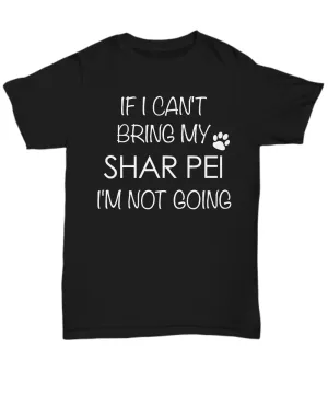 Shar Pei Shirts - If I Can't Bring My Shar Pei I'm Not Going Unisex T-Shirt Sharpei Dog Gifts