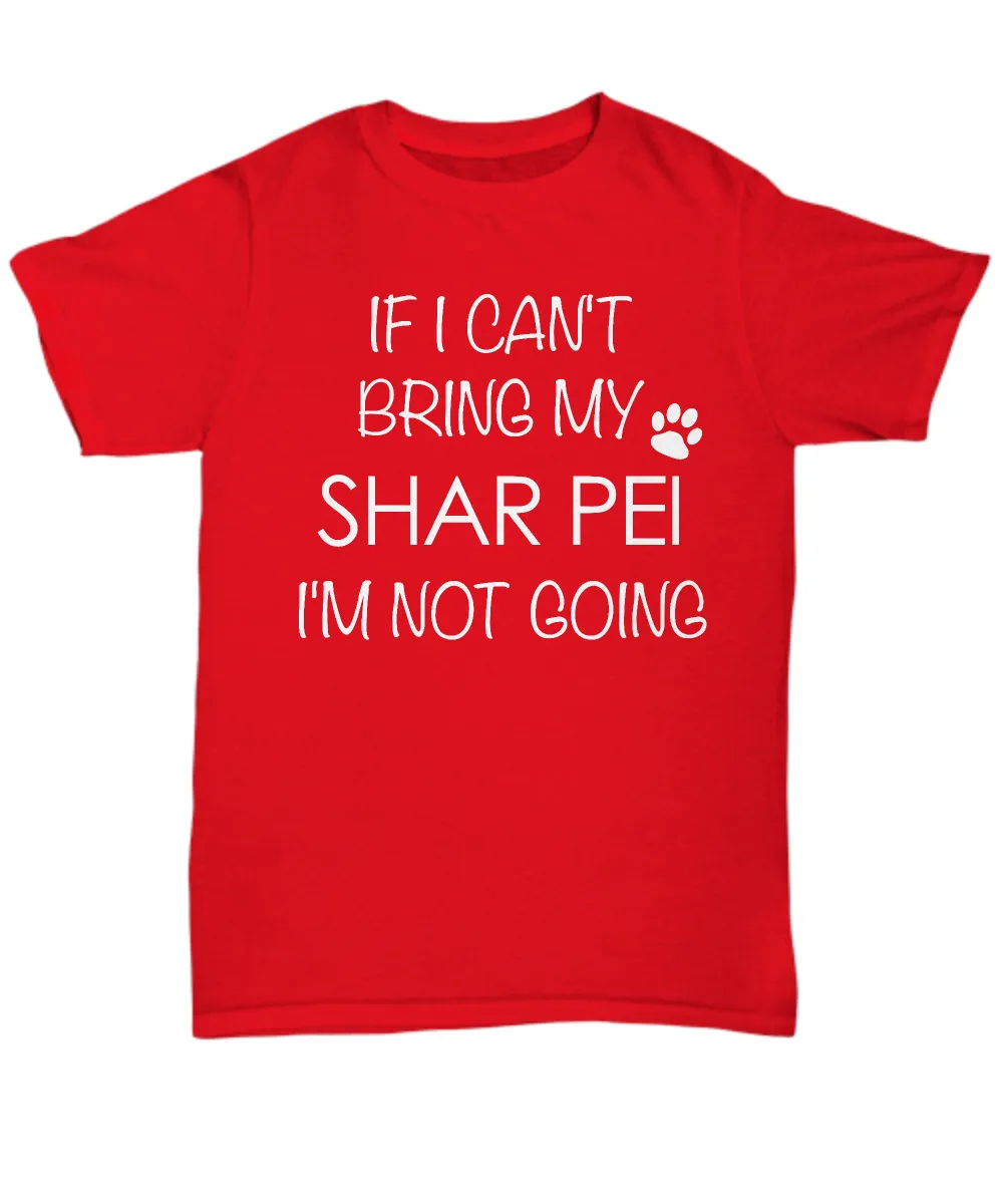 Shar Pei Shirts - If I Can't Bring My Shar Pei I'm Not Going Unisex T-Shirt Sharpei Dog Gifts
