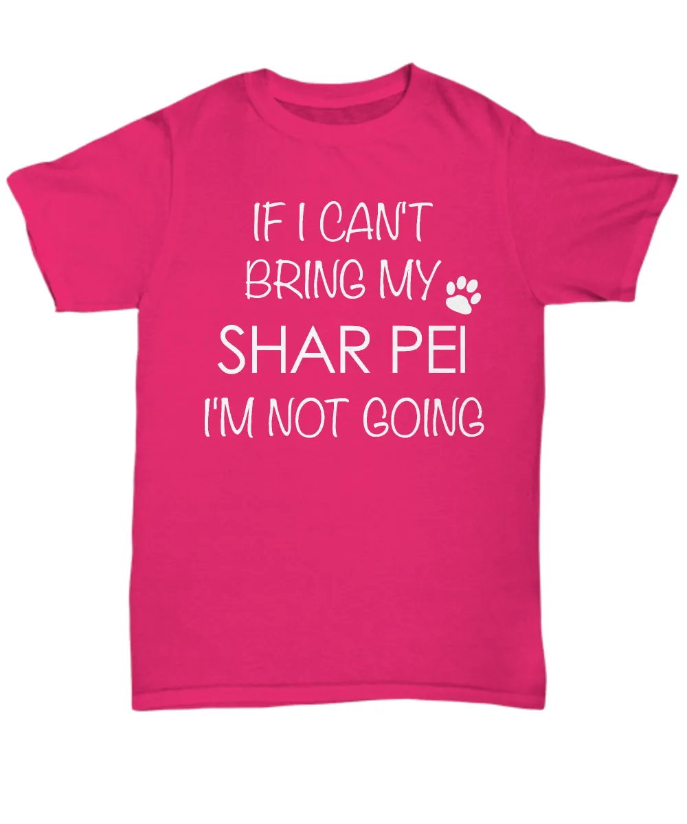 Shar Pei Shirts - If I Can't Bring My Shar Pei I'm Not Going Unisex T-Shirt Sharpei Dog Gifts