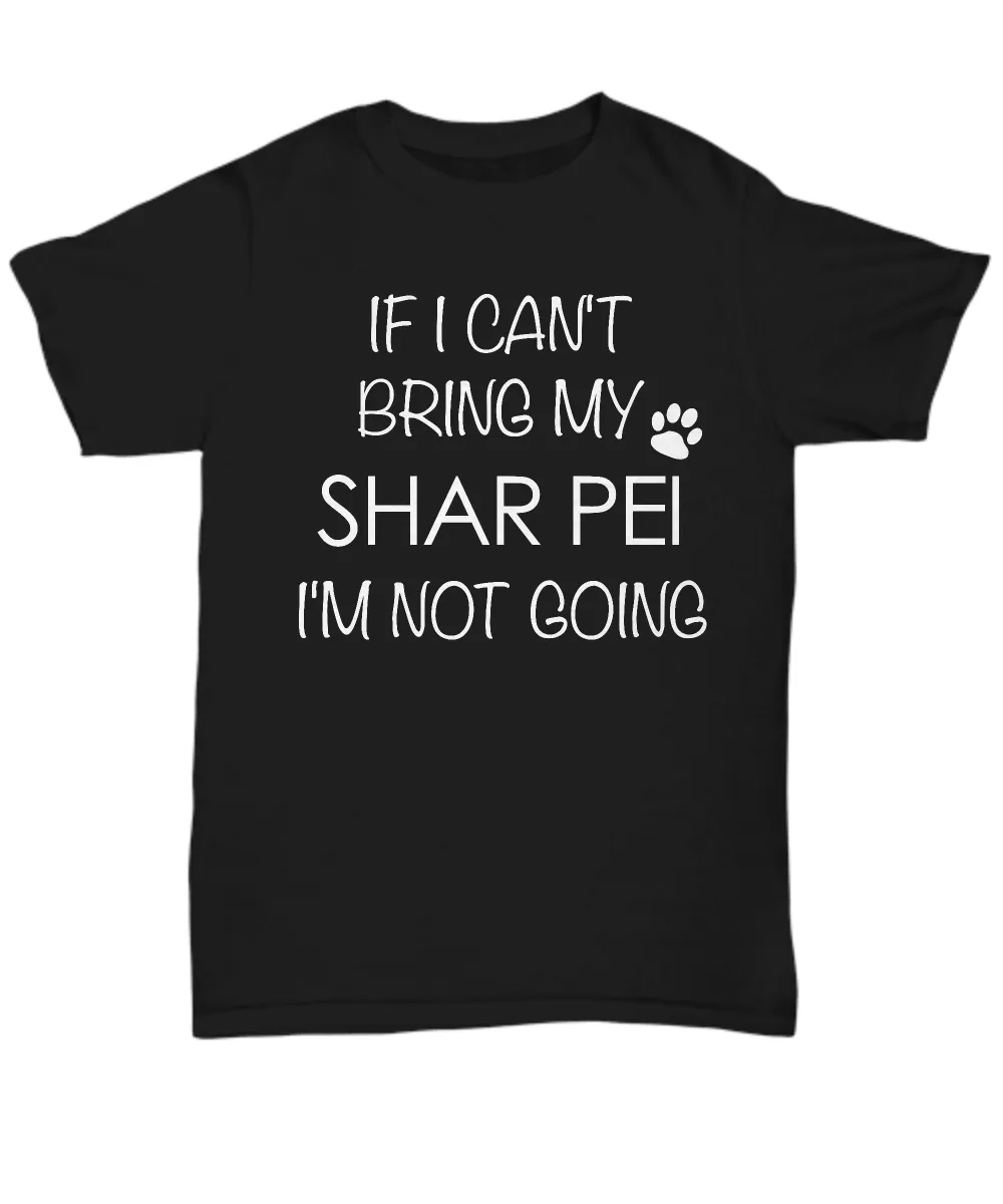 Shar Pei Shirts - If I Can't Bring My Shar Pei I'm Not Going Unisex T-Shirt Sharpei Dog Gifts