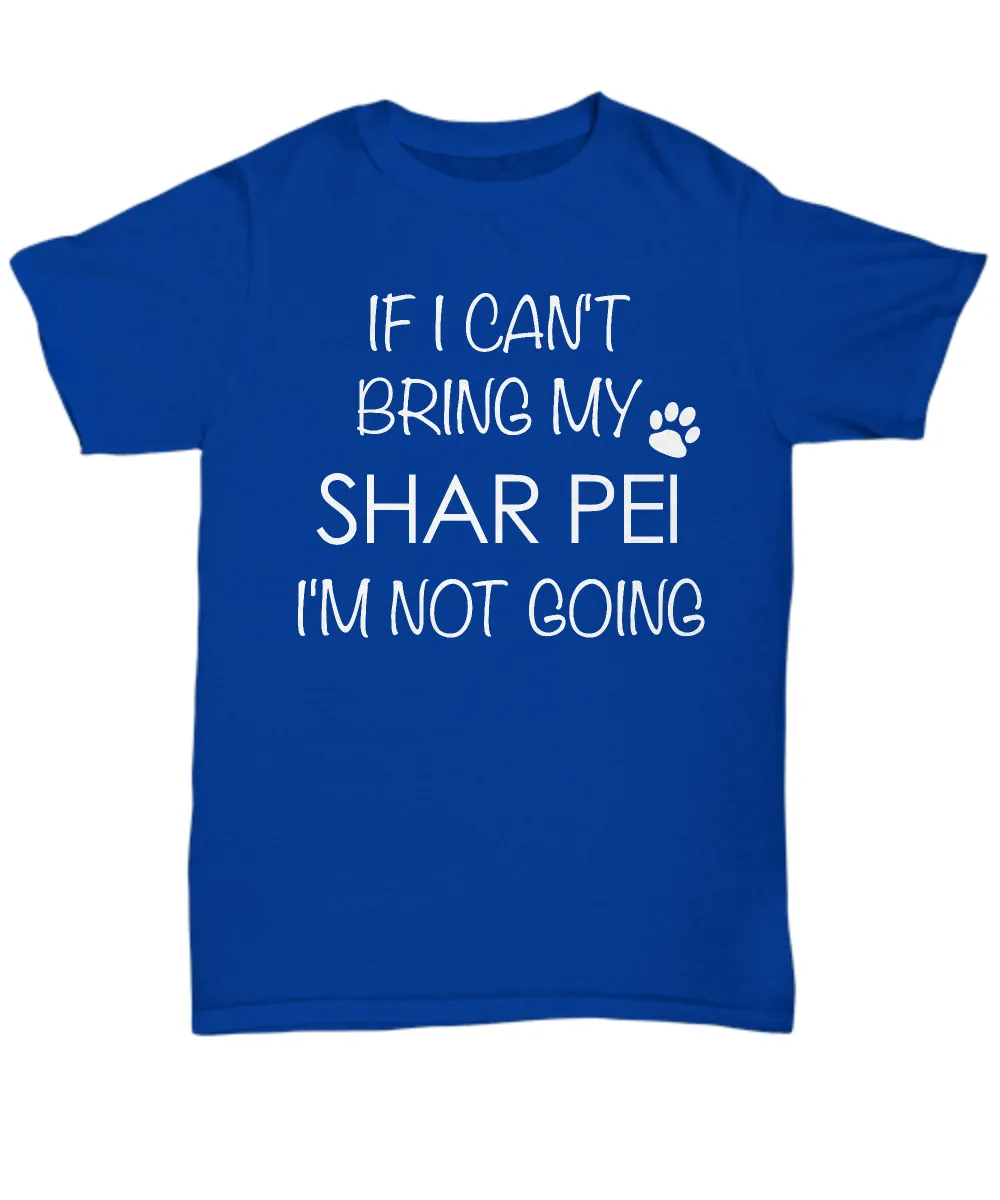 Shar Pei Shirts - If I Can't Bring My Shar Pei I'm Not Going Unisex T-Shirt Sharpei Dog Gifts